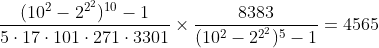 [tex]\frac{(10^2-2^{2^2})^{10}-1}{5\cdot17\cdot101\cdot271\cdot3301}\times\frac{8383}{(10^2-2^{2^2})^5-1}=4565[/tex]